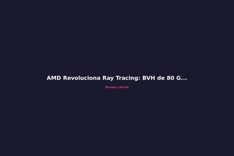 AMD Revoluciona Ray Tracing: BVH de 80 GB para 1,7 GB na RX 9070 XT