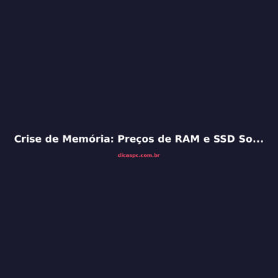 Crise de Memória: Preços de RAM e SSD Sobem Até 2027