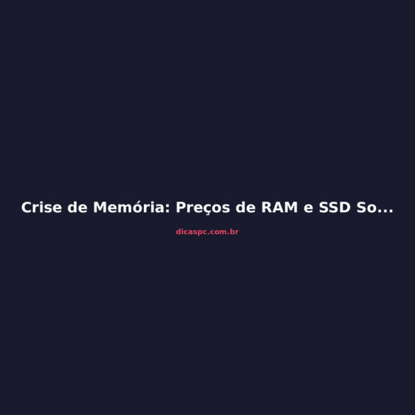 Crise de Memória: Preços de RAM e SSD Sobem Até 2027