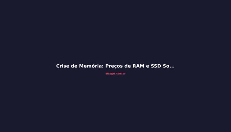 Crise de Memória: Preços de RAM e SSD Sobem Até 2027