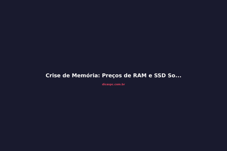Crise de Memória: Preços de RAM e SSD Sobem Até 2027