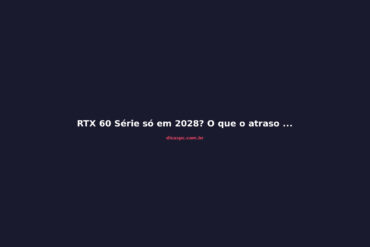 RTX 60 Série só em 2028? O que o atraso da Nvidia significa para você