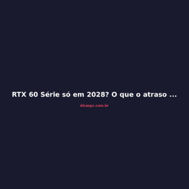 RTX 60 Série só em 2028? O que o atraso da Nvidia significa para você