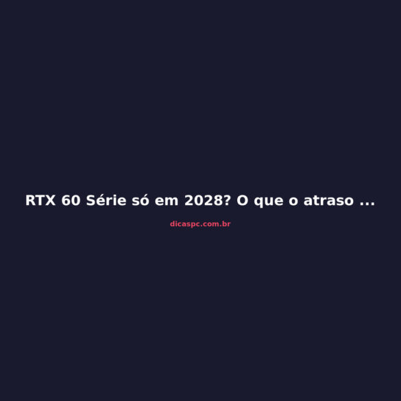 RTX 60 Série só em 2028? O que o atraso da Nvidia significa para você