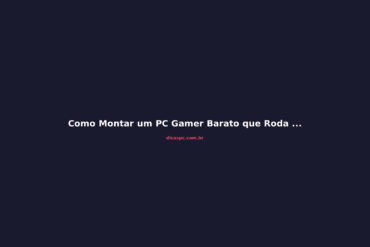 Como Montar um PC Gamer Barato que Roda Tudo em 2026