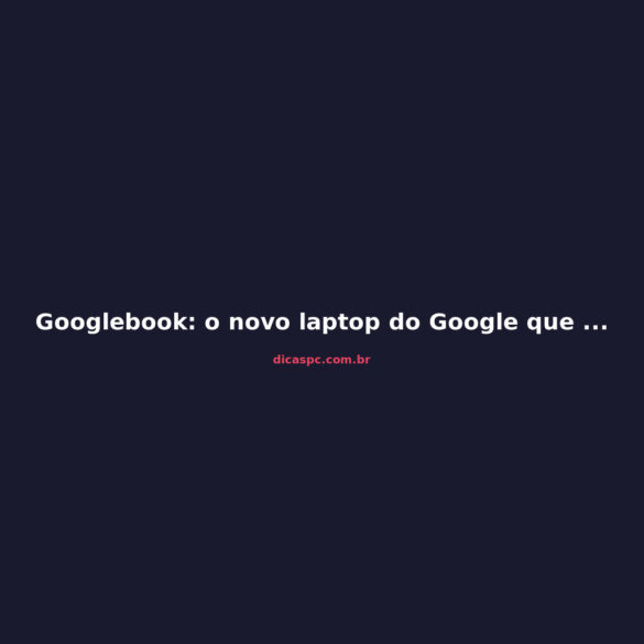 Googlebook: o novo laptop do Google que quer matar o Chromebook