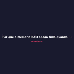 Por que a memória RAM apaga tudo quando o PC desliga?