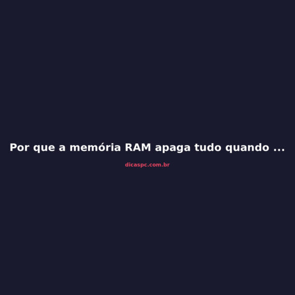 Por que a memória RAM apaga tudo quando o PC desliga?