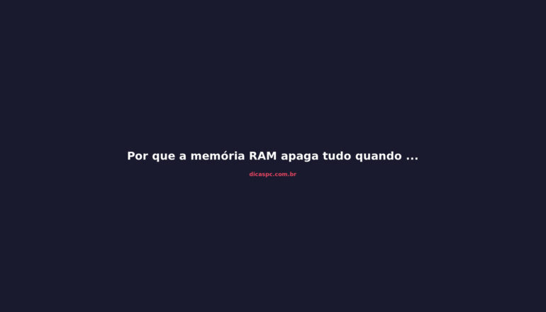 Por que a memória RAM apaga tudo quando o PC desliga?