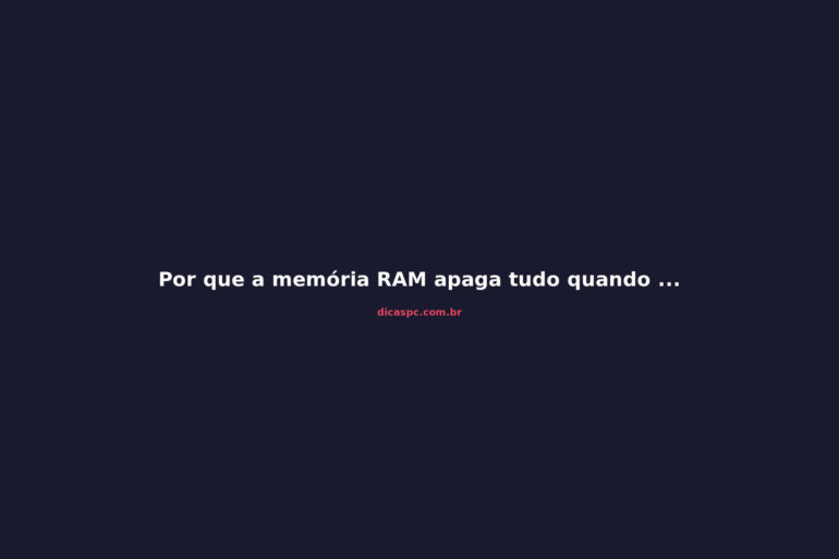Por que a memória RAM apaga tudo quando o PC desliga?