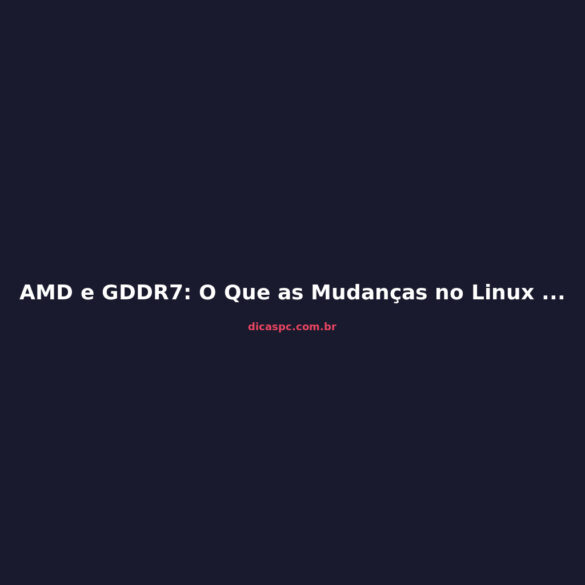 AMD e GDDR7: O Que as Mudanças no Linux Revelam Sobre a RDNA 5