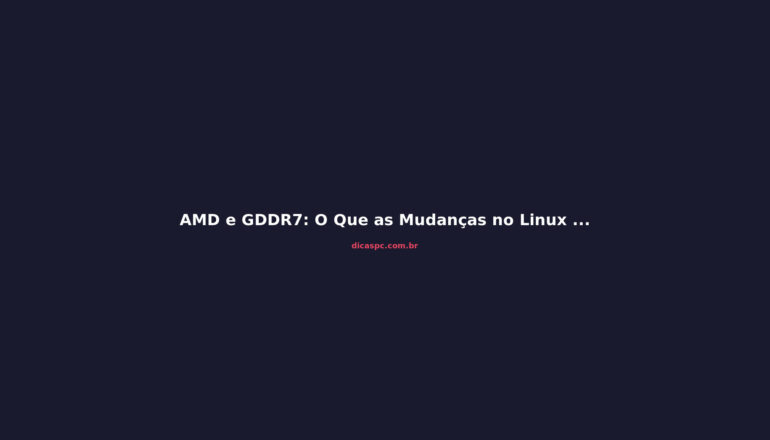 AMD e GDDR7: O Que as Mudanças no Linux Revelam Sobre a RDNA 5