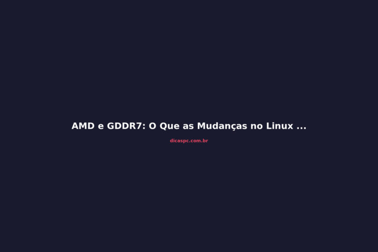 AMD e GDDR7: O Que as Mudanças no Linux Revelam Sobre a RDNA 5