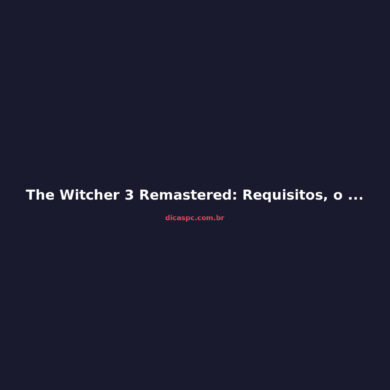 The Witcher 3 Remastered: Requisitos, o Que Mudou e Vale a Pena?