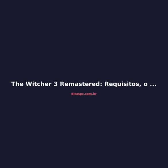 The Witcher 3 Remastered: Requisitos, o Que Mudou e Vale a Pena?