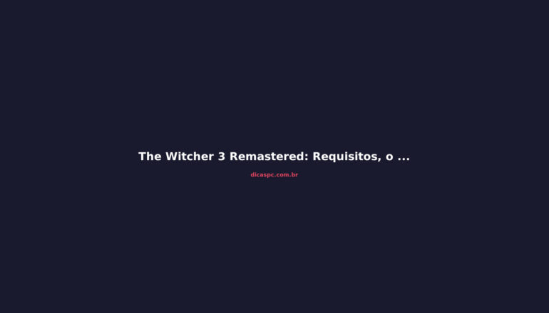 The Witcher 3 Remastered: Requisitos, o Que Mudou e Vale a Pena?