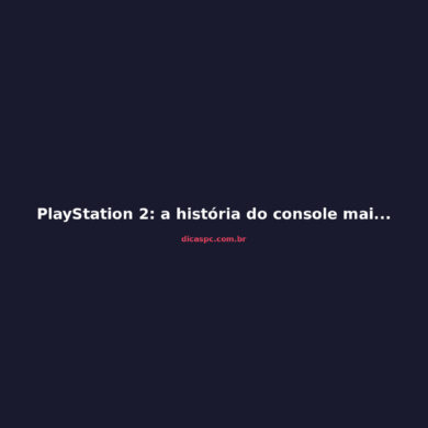 PlayStation 2: a história do console mais vendido de todos os tempos