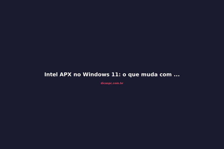 Intel APX no Windows 11: o que muda com Nova Lake e o futuro do x86