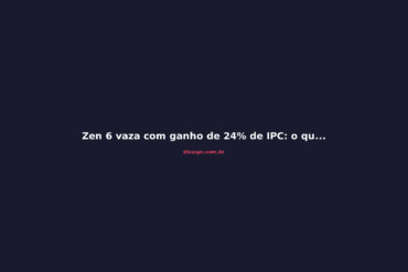 Zen 6 vaza com ganho de 24% de IPC: o que esperar da AMD