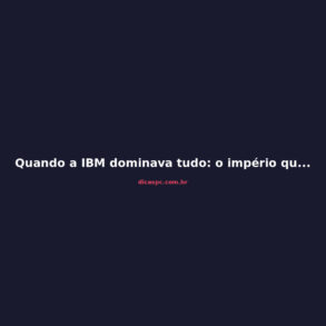 Quando a IBM dominava tudo: o império que escolheu errado
