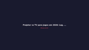 Projetor vs TV para Jogos em 2026: Lag, Brilho e Custo