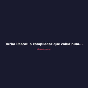 Turbo Pascal: o compilador que cabia num disquete e formou gerações
