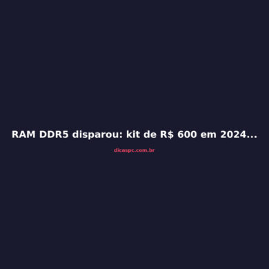 RAM DDR5 disparou: kit de R$ 600 em 2024 agora custa R$ 8.500