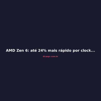 AMD Zen 6: até 24% mais rápido por clock que o Zen 5