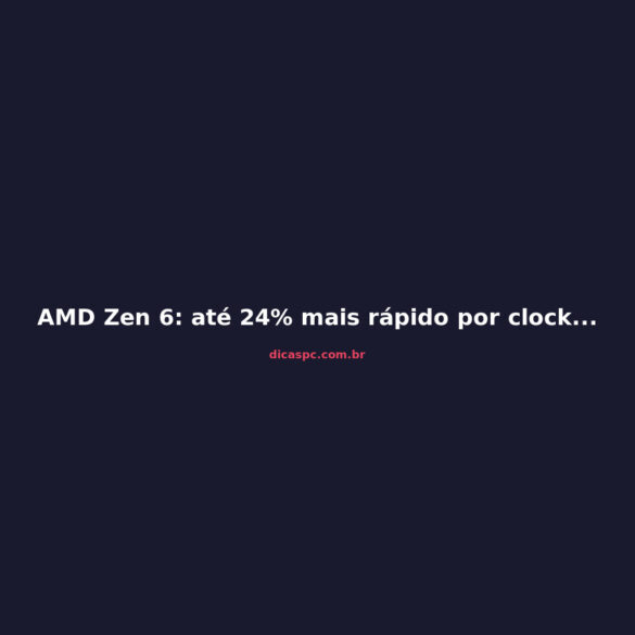 AMD Zen 6: até 24% mais rápido por clock que o Zen 5