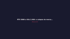 RTX 5080 a US$ 2.000: o colapso do mercado de GPUs de alto padrão
