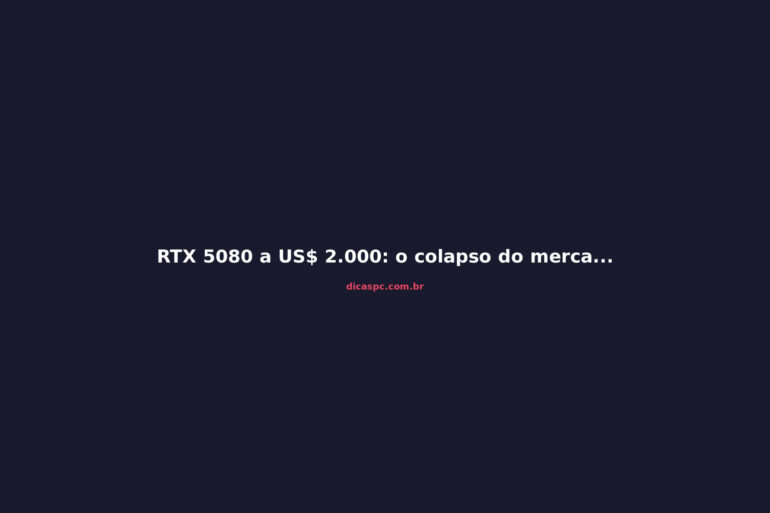 RTX 5080 a US$ 2.000: o colapso do mercado de GPUs de alto padrão