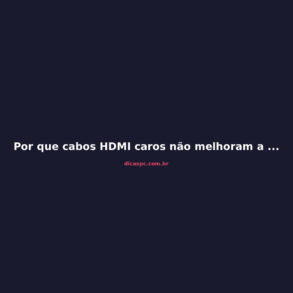 Por que cabos HDMI caros não melhoram a imagem