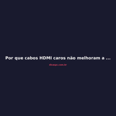 Por que cabos HDMI caros não melhoram a imagem