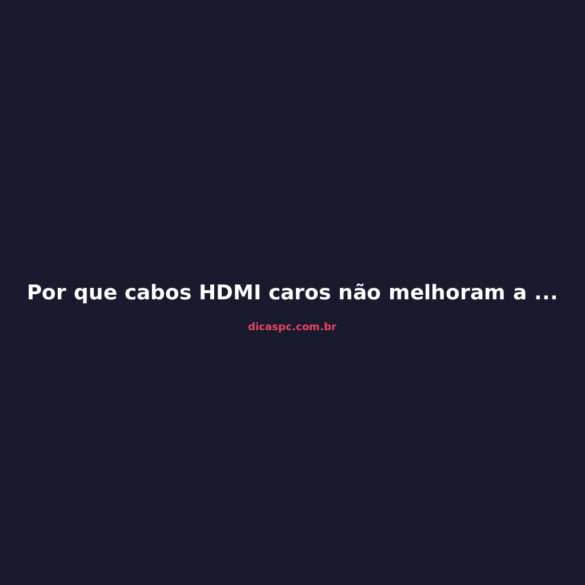 Por que cabos HDMI caros não melhoram a imagem