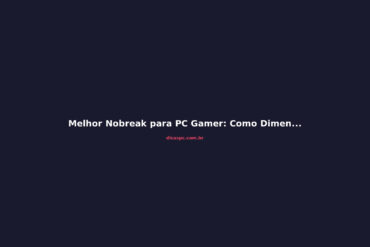 Melhor Nobreak para PC Gamer: Como Dimensionar em 2026