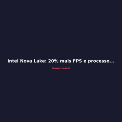 Intel Nova Lake: 20% mais FPS e processo 18A-P confirmado