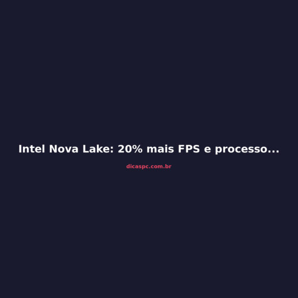 Intel Nova Lake: 20% mais FPS e processo 18A-P confirmado