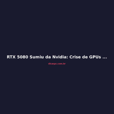 RTX 5080 Sumiu da Nvidia: Crise de GPUs Explode em 2026