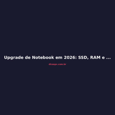 Upgrade de Notebook em 2026: SSD, RAM e Limpeza que Valem