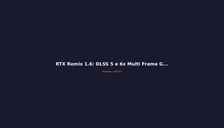 RTX Remix 1.6: DLSS 5 e 6x Multi Frame Generation chegam ao modding