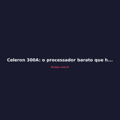 Celeron 300A: o processador barato que humilhou o Pentium II