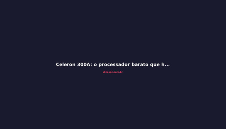 Celeron 300A: o processador barato que humilhou o Pentium II