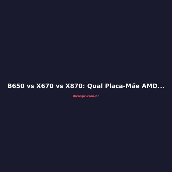 B650 vs X670 vs X870: Qual Placa-Mãe AMD Comprar em 2026