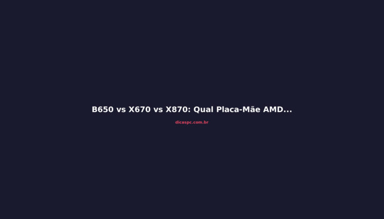 B650 vs X670 vs X870: Qual Placa-Mãe AMD Comprar em 2026