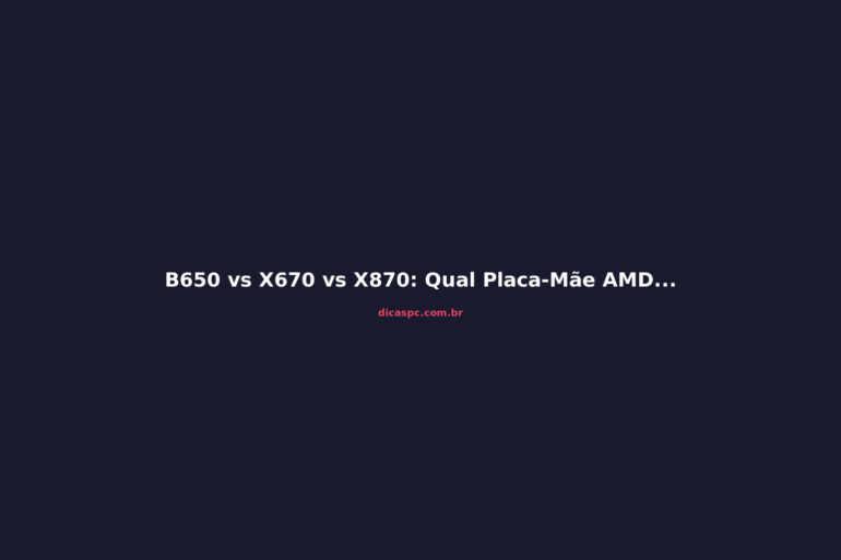 B650 vs X670 vs X870: Qual Placa-Mãe AMD Comprar em 2026